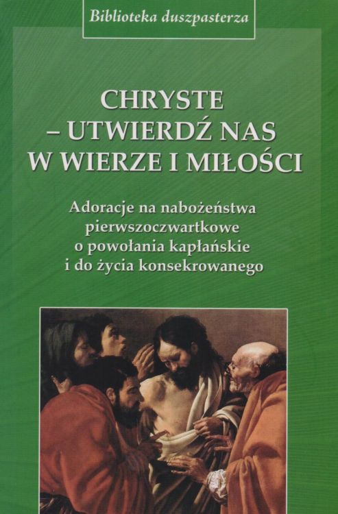 Wydawnictwo BIBLOS: Chryste - utwierdź nas w wierze i miłości. Adoracje na nabożeństwa pierwszoczwartkowe o powołania kapłańskie i do życia konsekrowanego - red. ks. Jan Bartoszek  księgarnia katolicka sklep religijny