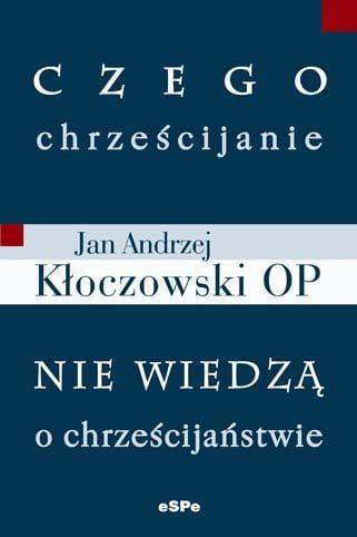 CZEGO CHRZEŚCIJANIE NIE WIEDZA O CHRZEŚCIJAŃSTWIE - o. Jan Andrzej Kłoczowski OP  e-religijne.pl