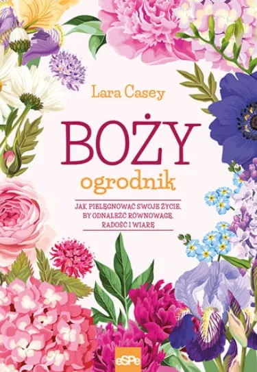 książka BOŻY OGRODNIK. Jak pielęgnować swoje życie, by odnaleźć równowagę, radość i wiarę - Lara Casey espe wydawnictwo