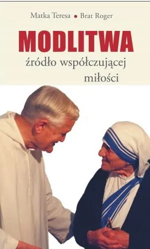 Modlitwa. Źródło współczującej miłości - Matka Teresa, Brat Roger e-religijne.pl
