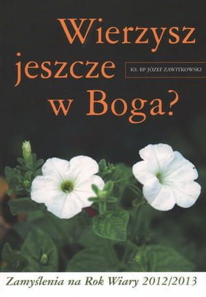 Wierzysz jeszcze w Boga? Zamyślenia na Rok Wiary 2012/2013 - Ks. Bp Józef Zawitkowski e-religijne.pl
