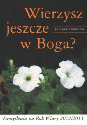 Wierzysz jeszcze w Boga? Zamyślenia na Rok Wiary 2012/2013 - Ks. Bp Józef Zawitkowski e-religijne.pl