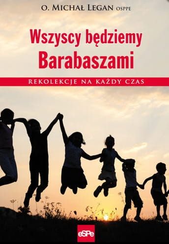 WSZYSCY BĘDZIEMY BARABASZAMI. Rekolekcje na każdy czas - o. Michał Legan OSPPE e-religijne.pl