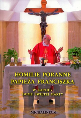 Wydawnictwo MICHALINEUM: Homilie poranne Papieża Franciszka z Domu Świętej Marty