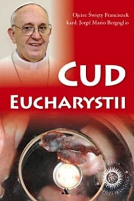 Cud Eucharystii. Medytacje o Najświętszym Sakramencie - Kard. Jorge Mario Bergoglio , Franciszek (papież) e-religiijne.pl