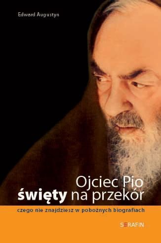 Ojciec Pio - święty na przekór. Czego nie znajdziesz w pobożnych biografiach - Edward Augustyn  e-religijne.pl
