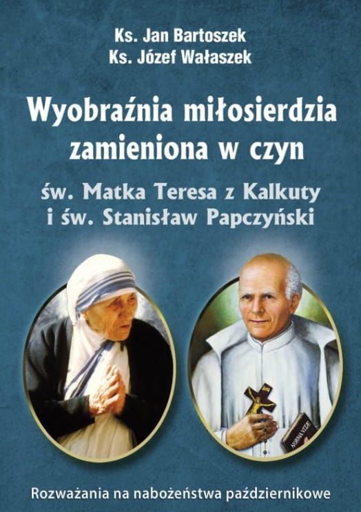 BIBLOS: Wyobraźnia miłosierdzia zamieniona w czyn. Św. Matka Teresa z Kalkuty i św. Stanisław Papczyński. Rozważania na nabożeństwa różańcowe pomoce homiletyczne