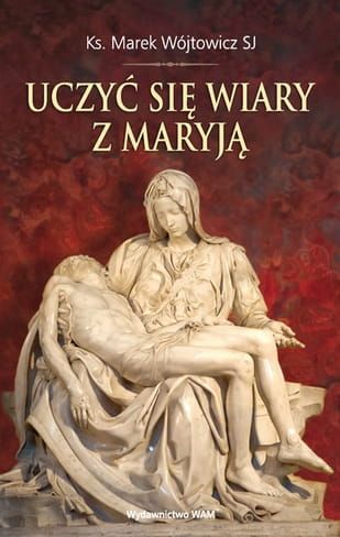 UCZYĆ SIĘ WIARY Z MARYJĄ - Ks. Marek Wójtowicz SJ e-religijne.pl