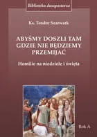 Abyśmy doszli tam, gdzie nie będziemy przemijać. Homilie na niedziele i święta. Rok A - ks. Teodor Szarwark e-religijne.pl