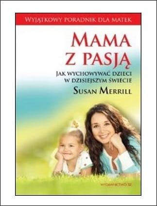 Mama z pasją. Jak wychowywać dzieci w dzisiejszym świecie - Susan Merrill e-religijne.pl