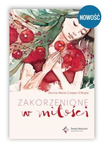 Zakorzenione w miłości - Donna-Marie Cooper O’Boyle wydawnictwo św. Wojciech księgarnia katolicka Książki o duchowości kobiety, mężczyzny. Chrześcijańska literatura