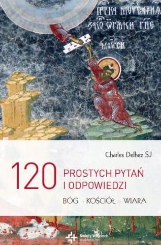 120 prostych pytań i odpowiedzi. Bóg - Kościół - wiara - Charles Delhez SJ e-religijne.pl