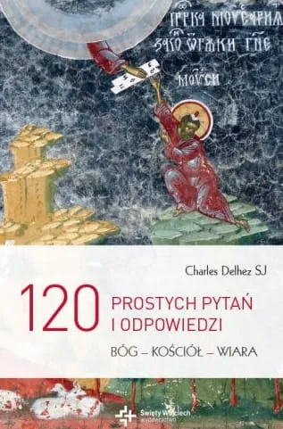 120 prostych pytań i odpowiedzi. Bóg - Kościół - wiara - Charles Delhez SJ e-religijne.pl