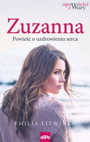 Księgarnia chrześcijańska - wydawnictwo espe: ZUZANNA. Powieść o uzdrowieniu serca - Emilia Litwinko