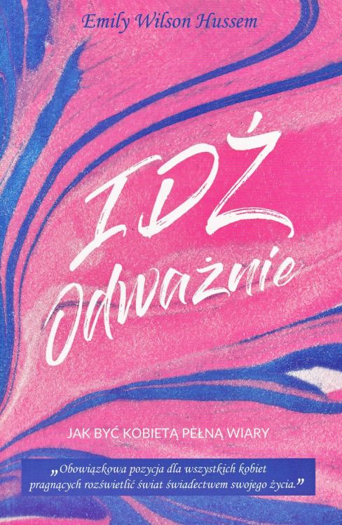 Wydawnictwo ZAHCHEUSZ:  Idź odważnie. Jak być kobietą pełną wiary - Emily Wilson Hussem księgarnia chrześcijańska