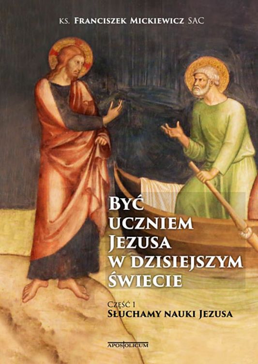 Wydawnictwo APOSTOLICUM: Być uczniem Jezusa w dzisiejszym świecie. Część 1 Słuchamy nauki Jezusa - ks. Franciszek Mickiewicz SAC księgarnia chrześcijańska