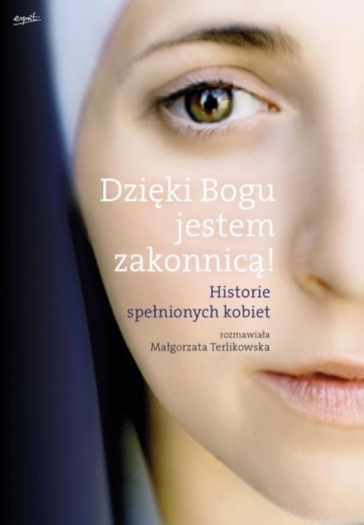 Wydawnictwo Esprit: Dzięki Bogu jestem zakonnicą! Historie spełnionych kobiet - Małgorzata Terlikowska księgarnia chrzescijańska