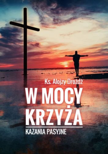 BIBLOS Wydawnictwo | W MOCY KRZYŻA. Kazania pasyjne - ks. Alojzy Drożdż | księgarnia