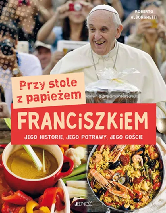 Wydawnictwo Jedność | Przy stole z papieżem Franciszkiem. Jego historie, jego potrawy, jego goście  - Alborghetti Roberto | księgarnia
