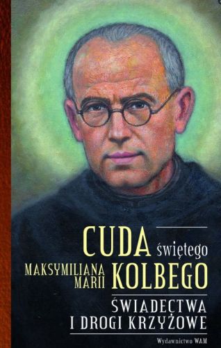 Cuda świętego Maksymiliana Marii Kolbego Część 2. Świadectwa i drogi krzyżowe - oprac. Katarzyna Pytlarz Wydawnictwo WAM