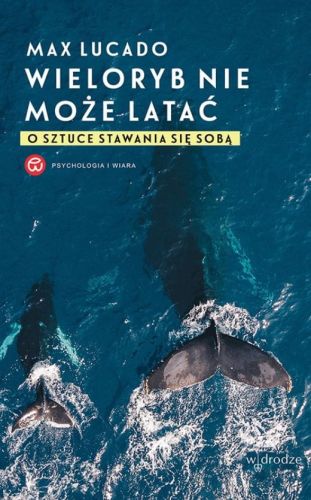 Wieloryb nie może latać. O sztuce stawania się sobą - Max Lucado Wydawnictwo W Drodze