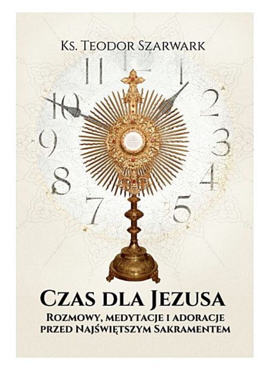 CZAS DLA JEZUSA Rozmowy, medytacje, adoracje przed Najświętszym Sakramentem - ks. Teodor Szarwark księgarnia religijna - sklep