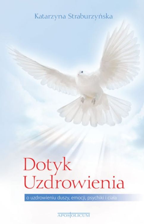 Dotyk Uzdrowienia. O uzdrowieniu duszy, emocji, psychiki i ciała - Katarzyna Straburzyńska Apostolicum Wydawnictwo