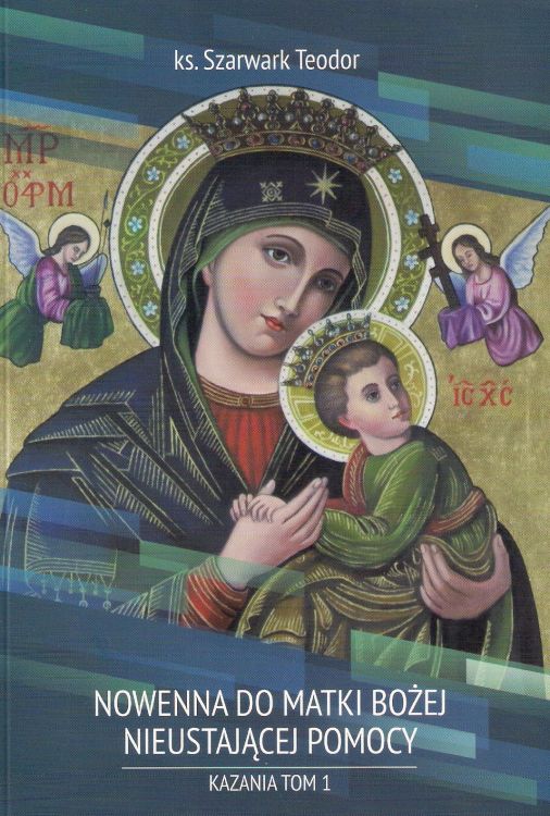 Nowenna do Matki Bożej Nieustającej Pomocy. Kazania. TOM I - ks. Teodor Szarwark e-religijne.pl
