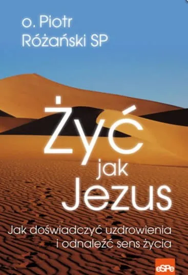 Książka Żyć jak Jezus. Jak doświadczyć uzdrowienia i odnaleźć sens życia o. Piotr Różański SP wydawnictwo ESPE księgarnia