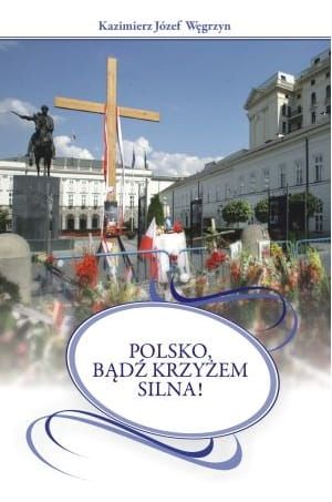 Polsko, bądź krzyżem silna! - Kazimierz Józef Węgrzyn
