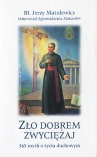 Zło dobrem zwyciężaj. 365 myśli o życiu duchowym. Bł. Jerzy Matulewicz Odnowiciel Zgromadzenia - Ks. Janusz Kumala MIC e-religijne.pl