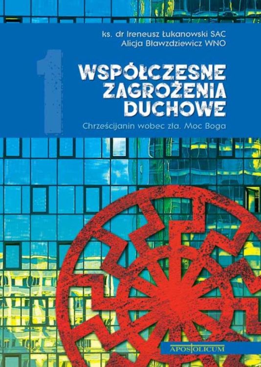 Apostolicum: wydawnictwo : Współczesne zagrożenia duchowe cz. 1. Chrześcijanin wobec zła. Moc Boga - ks. dr Ireneusz Łukanowski SAC, Alicja Bławzdziewicz WNO