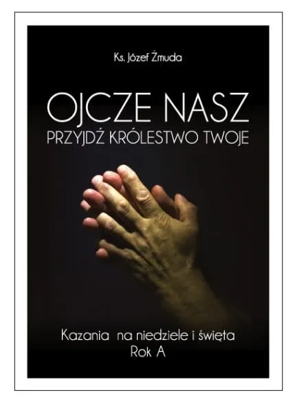 Wydawnictwo BIBLOS: OJCZE NASZ PRZYJDŹ KRÓLESTWO TWOJE. Kazania na niedziele i święta. Rok A - ks. Józef Żmuda Księgarnia pomoce homiletyczne