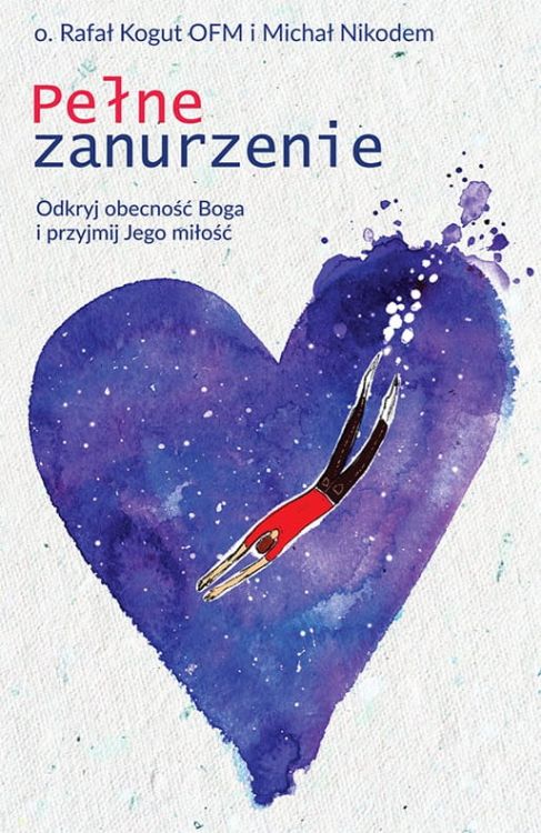 Wydawnictwo ZACHEUSZ | Pełne zanurzenie. Odkryj obecność Boga i przyjmij Jego miłość - o. Rafał Kogut OFM, Michał Nikodem