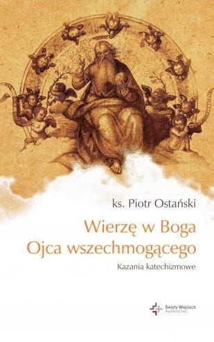 Wierzę w Boga Ojca wszechmogącego. Kazania katechizmowe - ks. Piotr Ostański e-religijne.pl