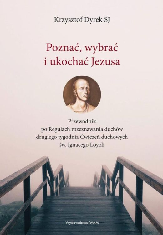 Wydawnictwo WAM | Poznać, wybrać i ukochać Jezusa Przewodnik po Regułach rozeznawania duchów drugiego tygodnia Ćwiczeń duchowych... - Krzysztof Dyrek SJ