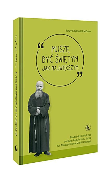 Muszę być świętym jak największym. Model doskonałości wg Regulaminu życia św. Maksymiliana - Jerzy Szyran OFMConv księgarnia