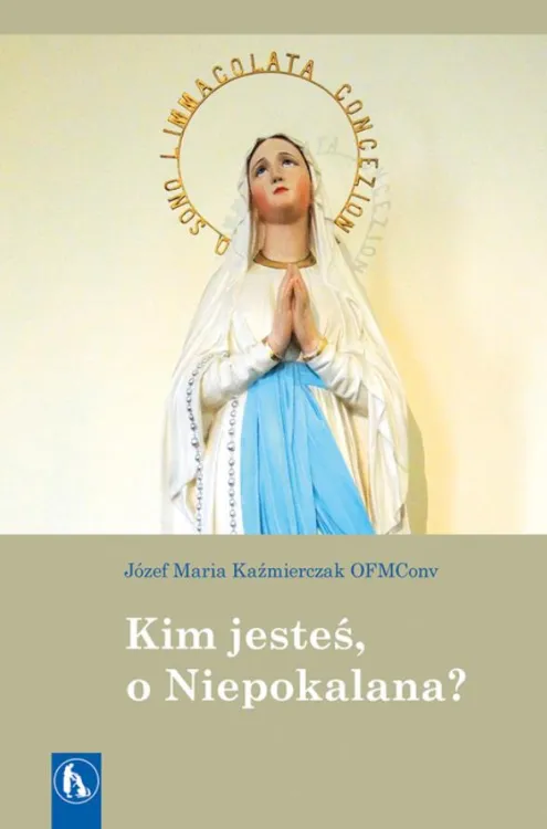 Wydawnictwo Bratni ZEW | Kim jesteś, o Niepokalana? - Józef Maria Kaźmierczak OFMConv | księgarnia religijna