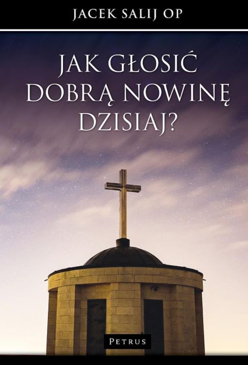 Wydawnictwo PETRUS | Jak głosić Dobrą Nowinę dzisiaj? - Jacek Salij OP | księgarnia religijna