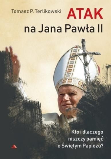 Atak na Jana Pawła II. Kto i dlaczego niszczy pamięć o Świętym Papieżu - Tomasz P. Terlikowski księgarnia religijna