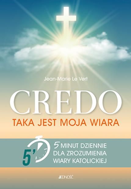 CREDO. TAKA JEST MOJA WIARA 5 minut dziennie dla zrozumienia wiary katolickiej - Jean-Marie Le Vert