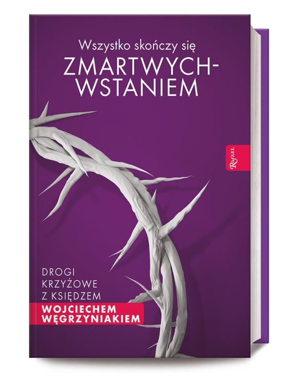 Dom Wydawniczy RAFAEL | Wszystko kończy się Zmartwychwstaniem. Drogi krzyżowe z księdzem Węgrzyniakiem