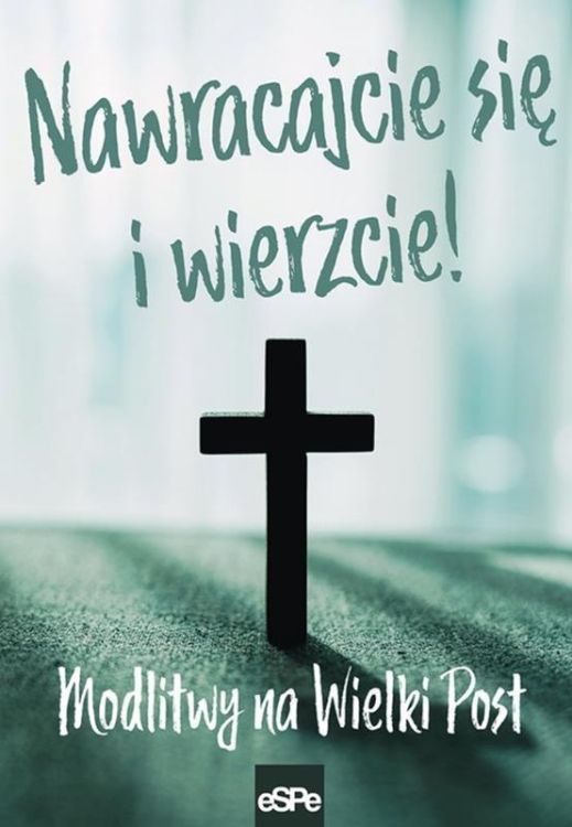 Wydawnictwo ESPE: NAWRACAJCIE SIĘ I WIERZCIE. Modlitwy na Wielki Post