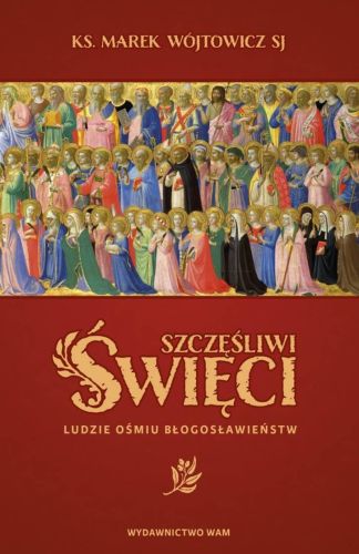 Szczęśliwi święci. Ludzie ośmiu Błogosławieństw - Marek Wójtowicz SJ
