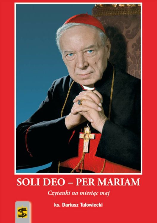SOLI DEO – PER MARIAM. Czytanki na miesiąc maj – ks. Dariusz Tułowiecki - przygotowanie do beatyfikacji kardynała Wyszyńskiego