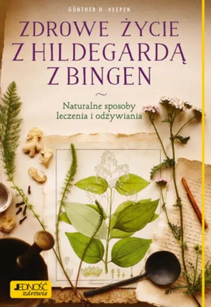 Zdrowe życie z Hildegardą z Bingen Naturalne sposoby leczenia i odżywiania - Günther H. Heepen