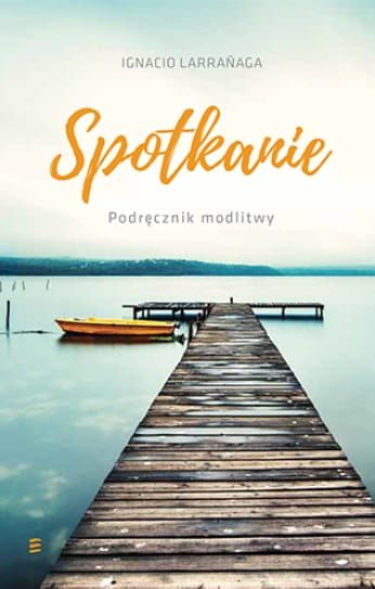 Księgarnia chrześcijańska e-religijne.pl: Spotkanie. Podręcznik modlitwy - Ignacio Larrañaga OFMCap Wydawnictwo Serafin
