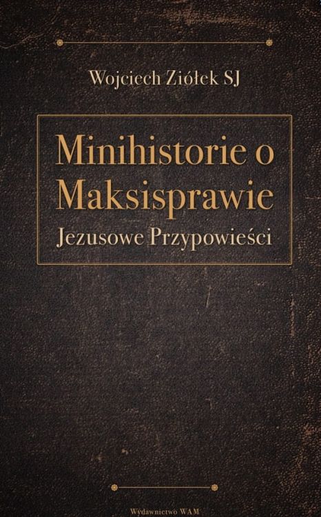 Minihistorie o maksisprawie. Jezusowe przypowieści - Wojciech Ziółek SJ księgarnia chrześcijańska wydawnictwo WAM