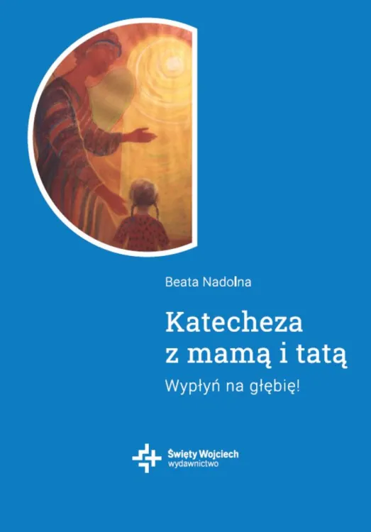 Pomoce katechetyczne - Katecheza z mamą i tatą. Wypłyń na głębię! - Beata Nadolna
