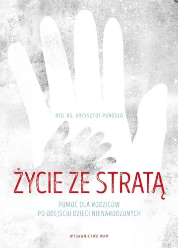 Wydawnictwo WAM: Życie ze stratą. Pomoc dla rodziców po odejściu dzieci nienarodzonych - red. ks. Krzysztof Porosło